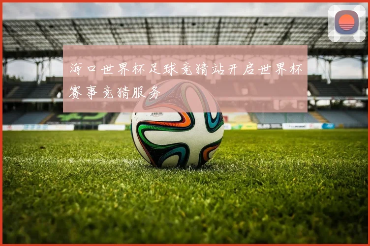 海口世界杯足球竞猜站开启世界杯赛事竞猜服务