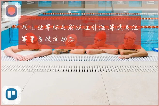 网上世界杯足彩投注升温 球迷关注赛事与投注动态