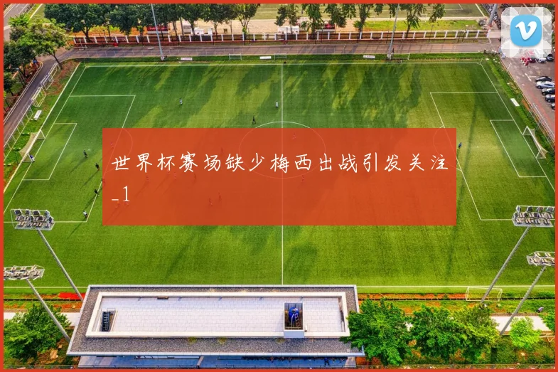 世界杯赛场缺少梅西出战引发关注_1
