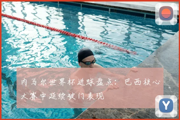 内马尔世界杯进球盘点：巴西核心大赛中延续破门表现
