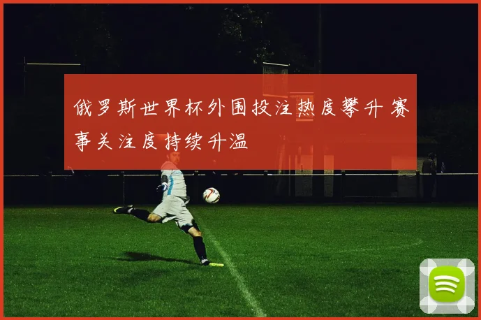 俄罗斯世界杯外围投注热度攀升 赛事关注度持续升温