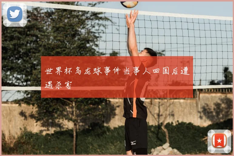世界杯乌龙球事件当事人回国后遭遇杀害