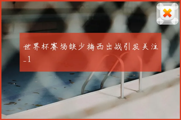 世界杯赛场缺少梅西出战引发关注_1