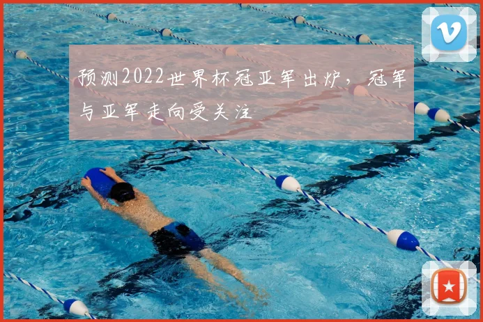 预测2022世界杯冠亚军出炉，冠军与亚军走向受关注