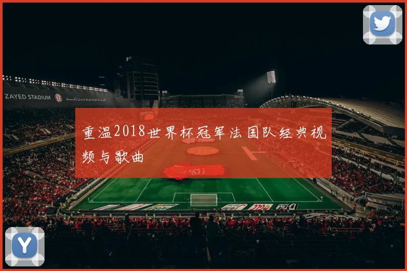 重温2018世界杯冠军法国队经典视频与歌曲
