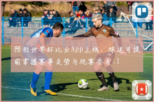 预测世界杯比分App上线，球迷可提前掌握赛事走势与观赛参考_1