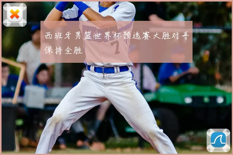 西班牙男篮世界杯预选赛大胜对手保持全胜