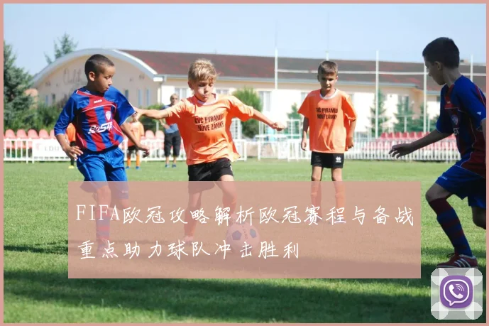 FIFA欧冠攻略解析欧冠赛程与备战重点助力球队冲击胜利