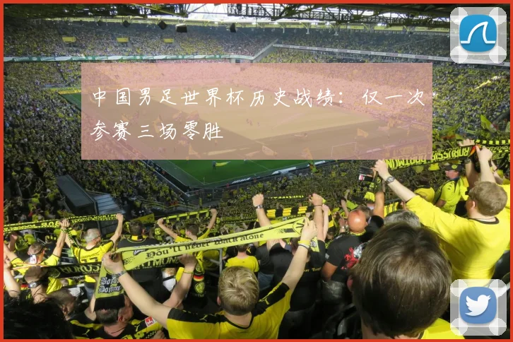中国男足世界杯历史战绩：仅一次参赛三场零胜