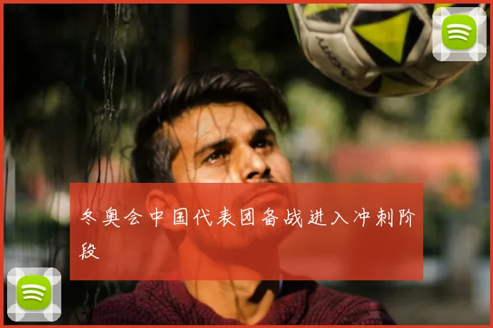 冬奥会中国代表团备战进入冲刺阶段
