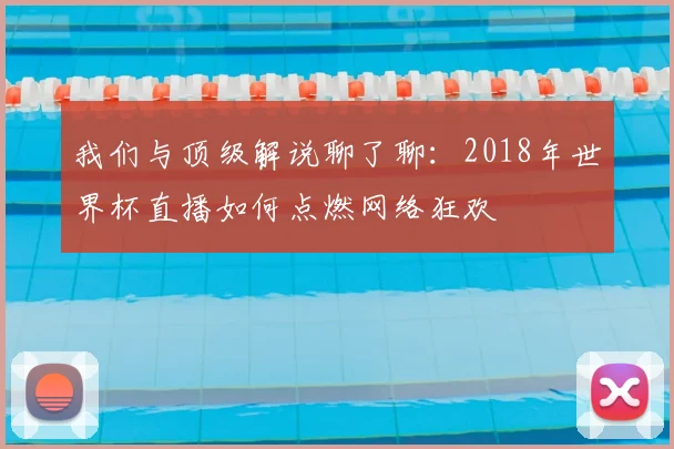 我们与顶级解说聊了聊：2018年世界杯直播如何点燃网络狂欢