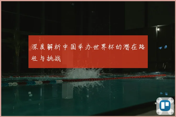 深度解析中国举办世界杯的潜在路径与挑战